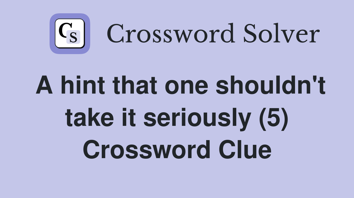 A hint that one shouldn't take it seriously (5) Crossword Clue