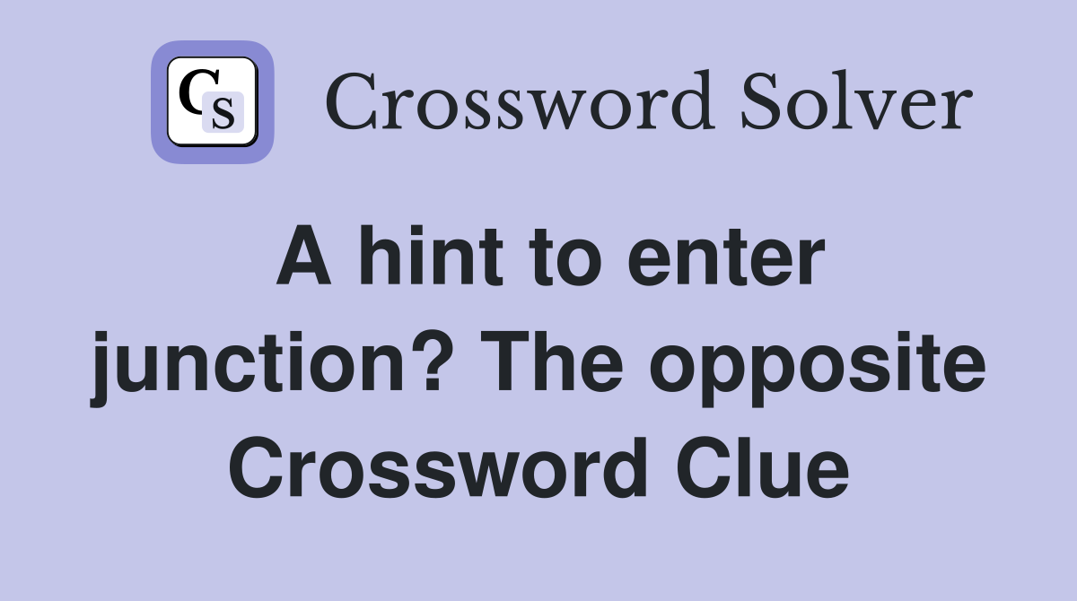 A hint to enter junction? The opposite Crossword Clue
