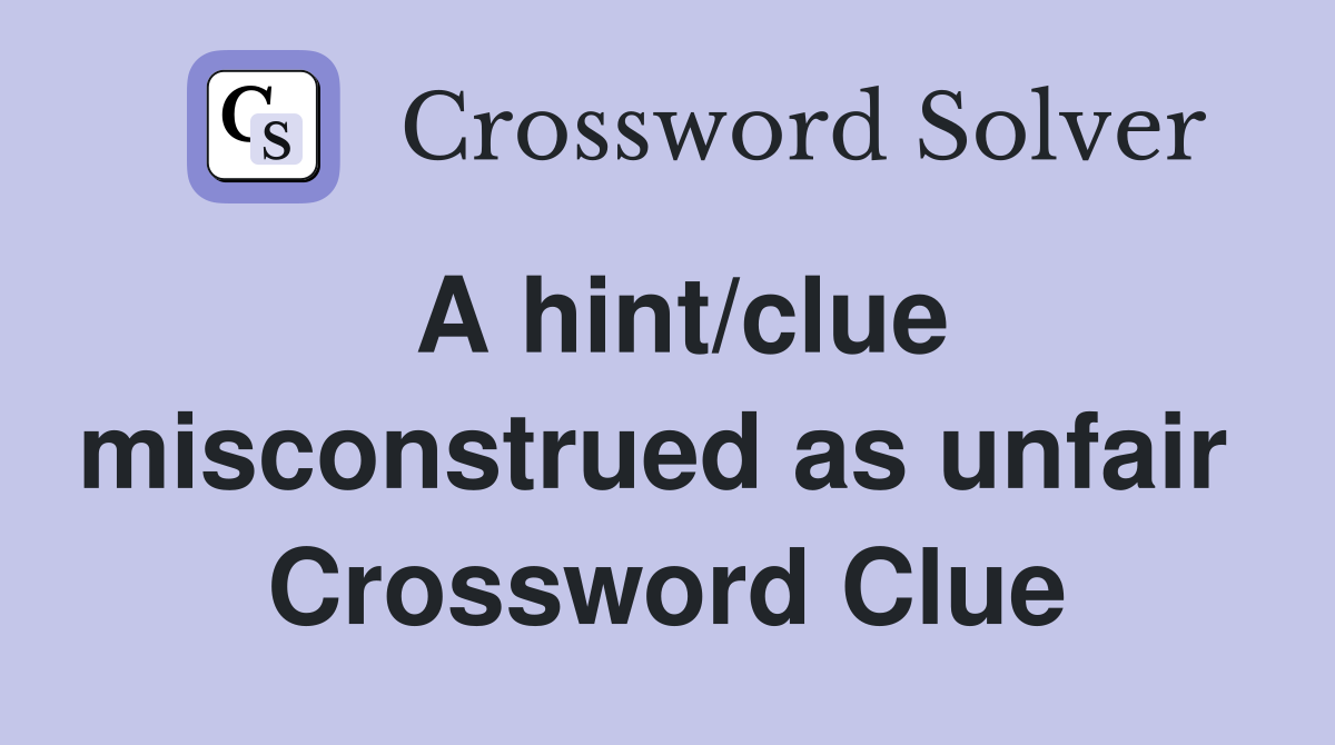 A hint/clue misconstrued as unfair  Crossword Clue