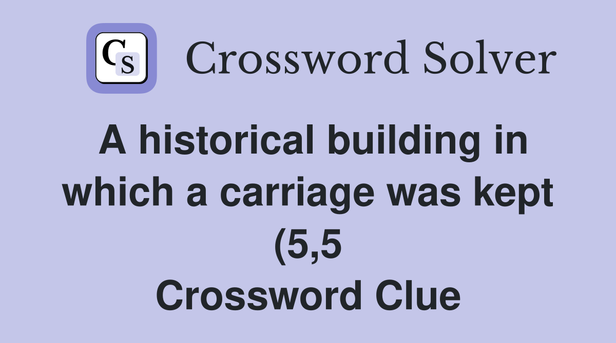 A historical building in which a carriage was kept (5 5) Crossword A historical building in which a carriage was kept (5 5) Crossword