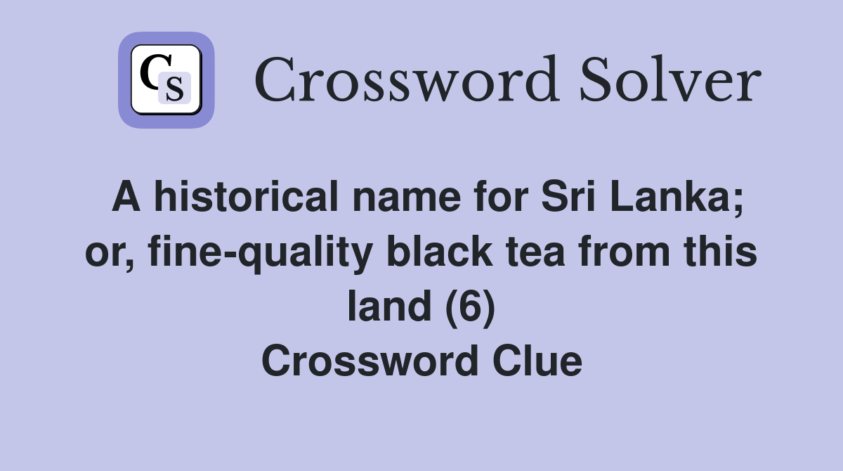 A historical name for Sri Lanka; or, fine-quality black tea from this land (6) Crossword Clue