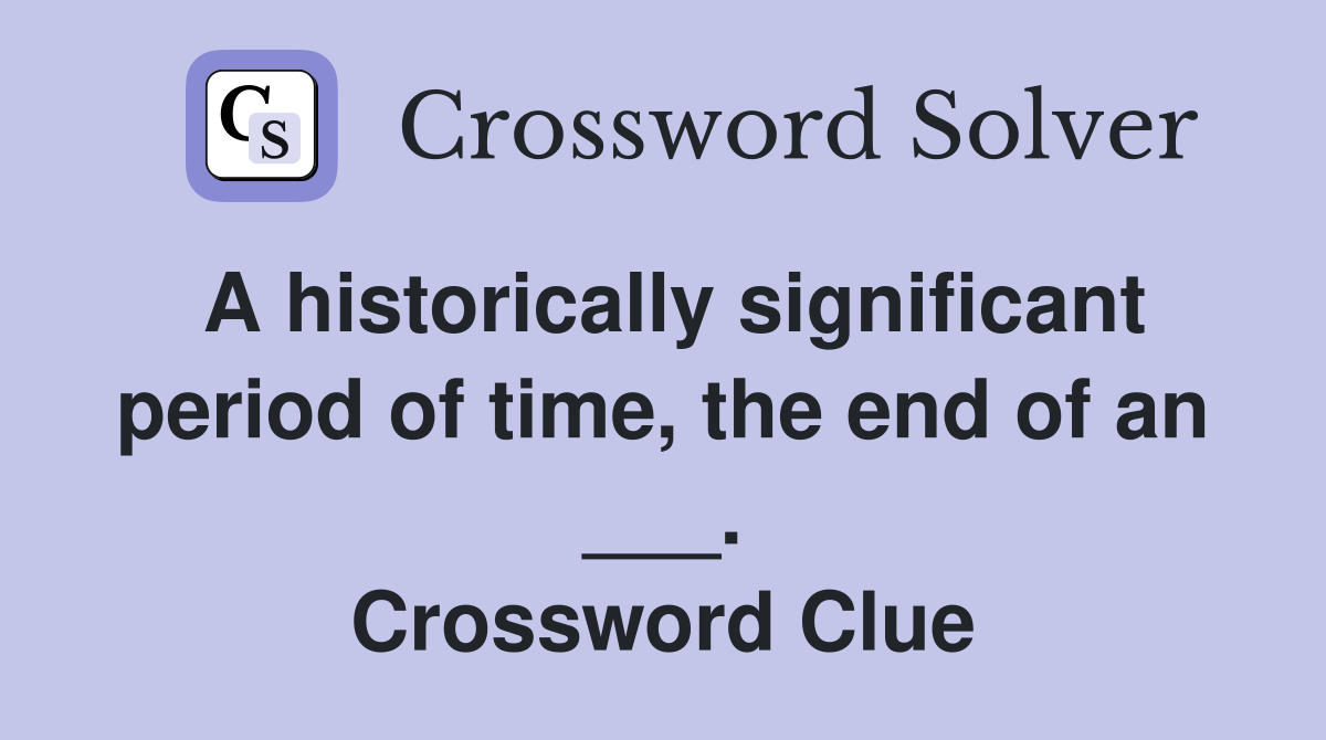 A historically significant period of time, the end of an ___. Crossword Clue