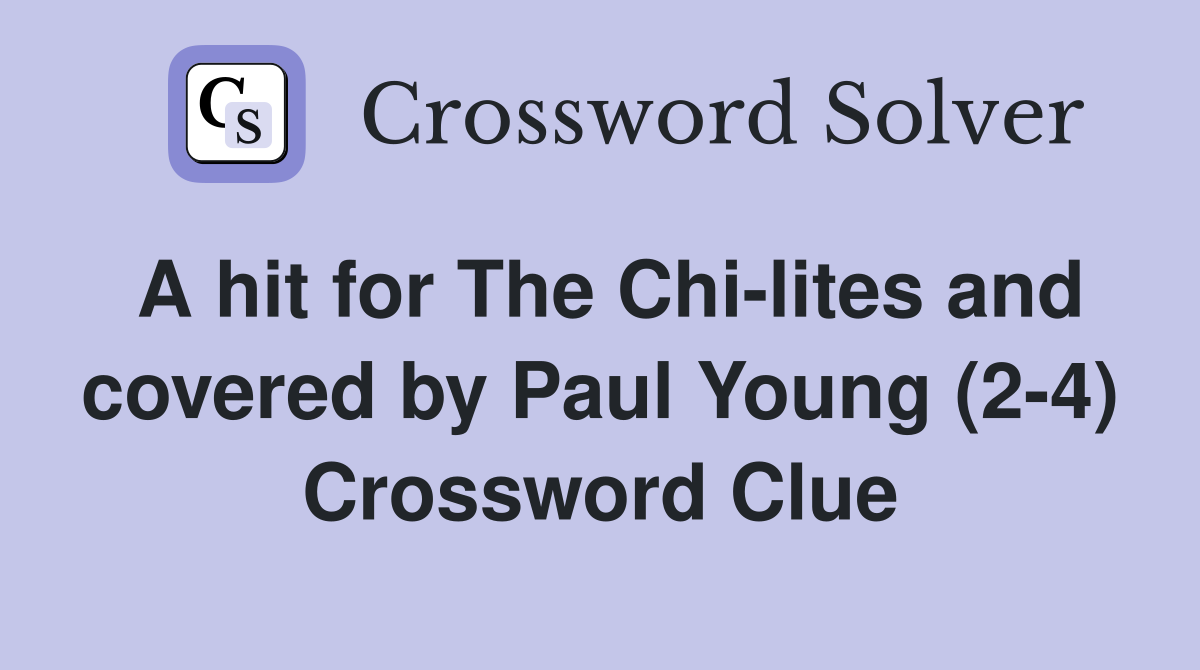 A hit for The Chi-lites and covered by Paul Young (2-4) Crossword Clue