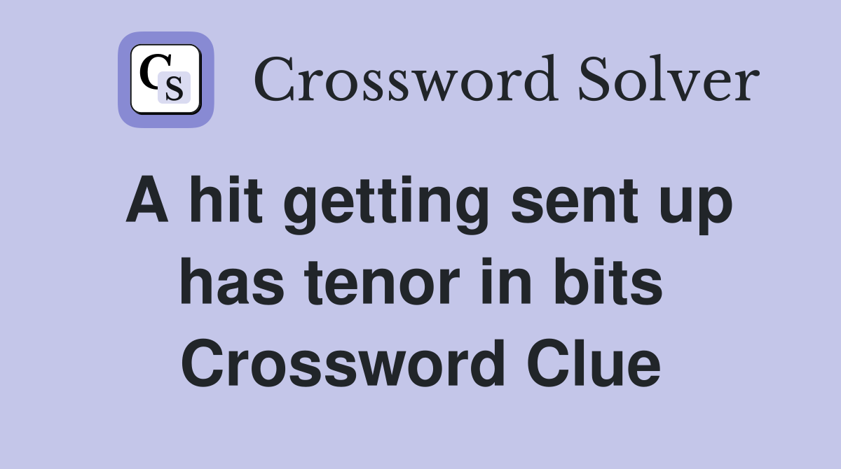 A hit getting sent up has tenor in bits Crossword Clue