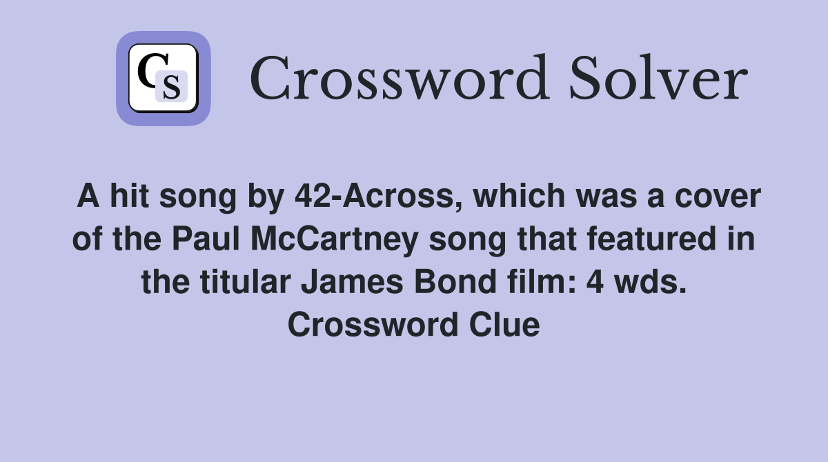A hit song by 42-Across, which was a cover of the Paul McCartney song that featured in the titular James Bond film: 4 wds. Crossword Clue