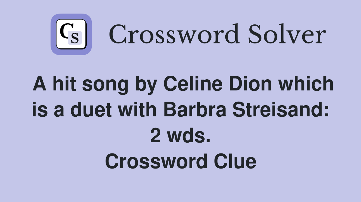 A hit song by Celine Dion which is a duet with Barbra Streisand: 2 wds. Crossword Clue