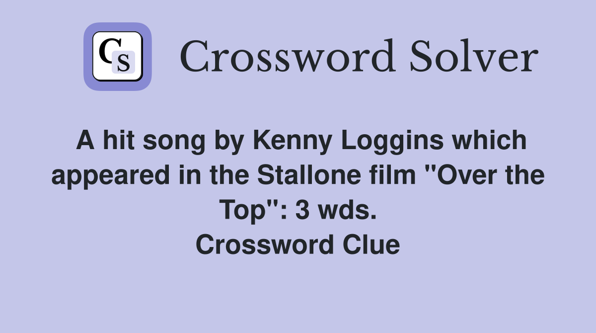 A hit song by Kenny Loggins which appeared in the Stallone film "Over the Top": 3 wds. Crossword Clue
