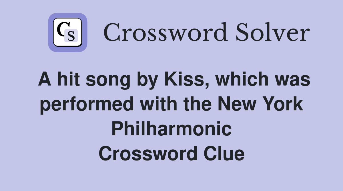 A hit song by Kiss, which was performed with the New York Philharmonic Crossword Clue