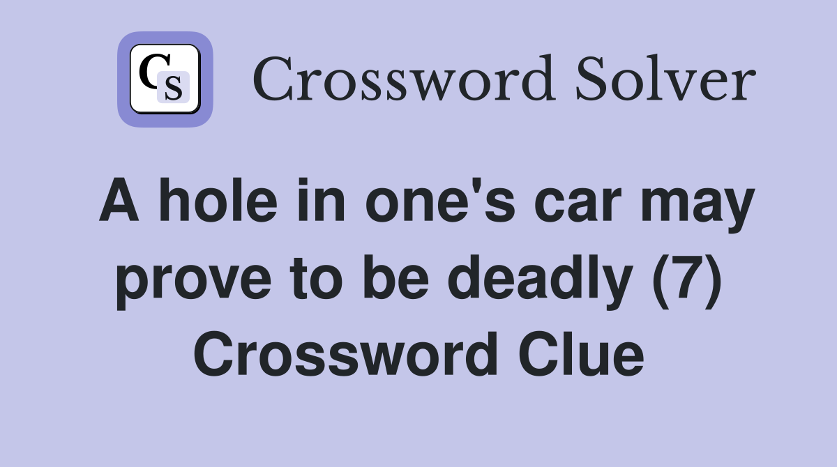 A hole in one's car may prove to be deadly (7) Crossword Clue