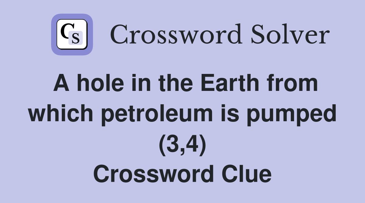 A hole in the Earth from which petroleum is pumped (3,4) Crossword Clue