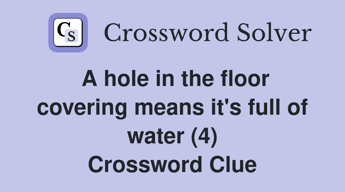A hole in the floor covering means it's full of water (4) Crossword Clue