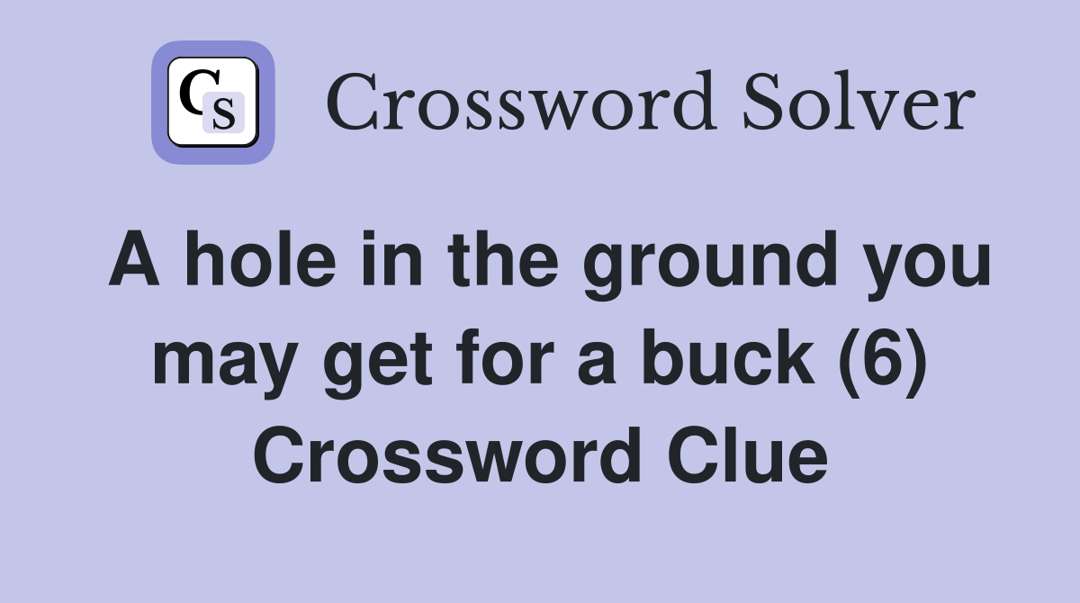 A hole in the ground you may get for a buck (6) Crossword Clue