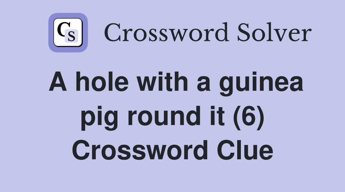 A hole with a guinea pig round it (6) Crossword Clue