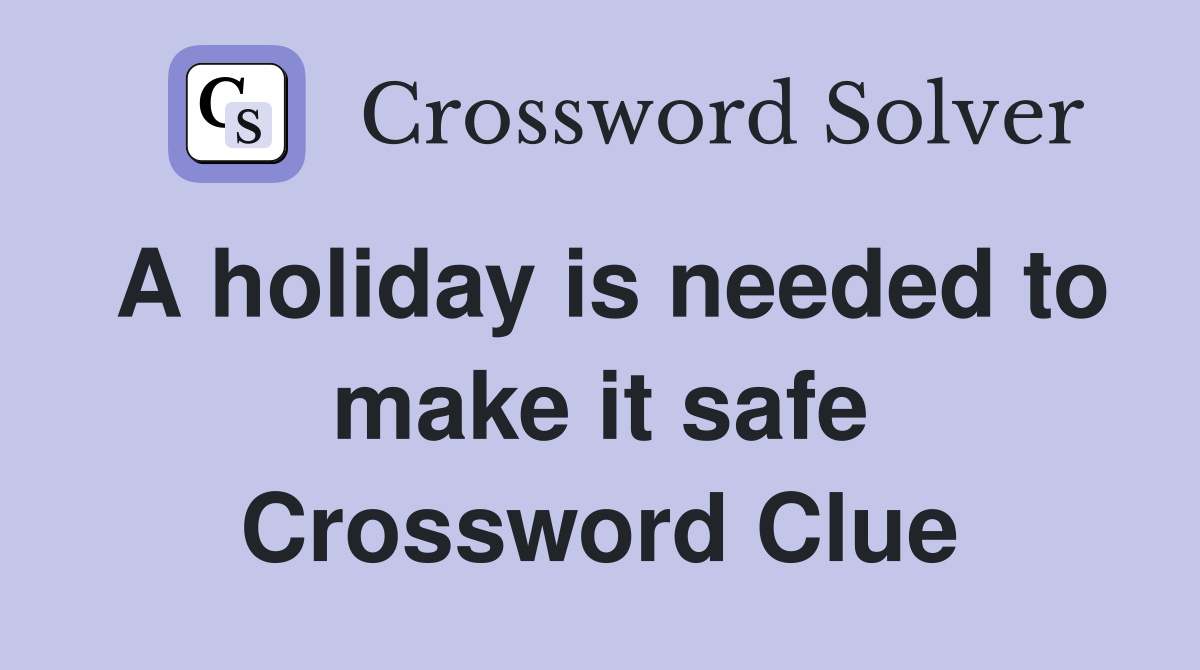 A holiday is needed to make it safe Crossword Clue