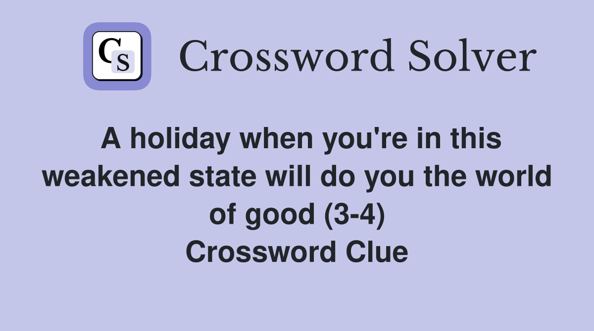 A holiday when you're in this weakened state will do you the world of good (3-4) Crossword Clue