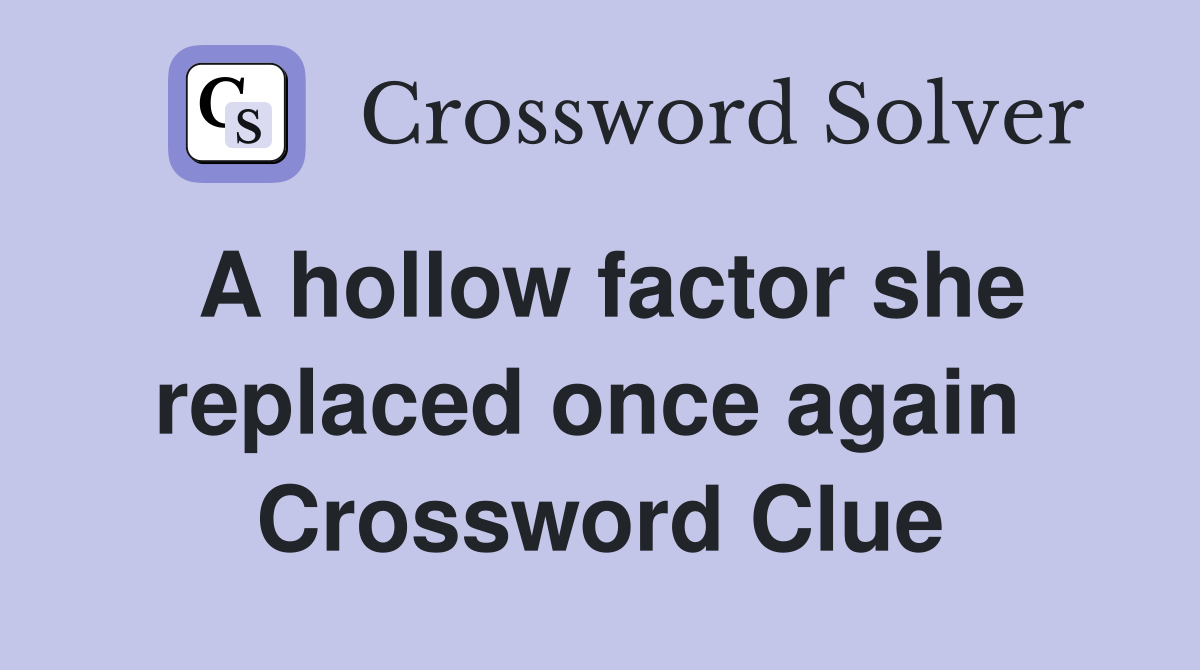 A hollow factor she replaced once again  Crossword Clue