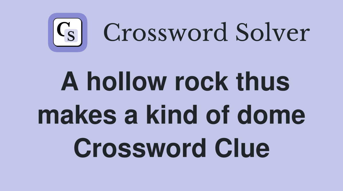 A hollow rock thus makes a kind of dome Crossword Clue