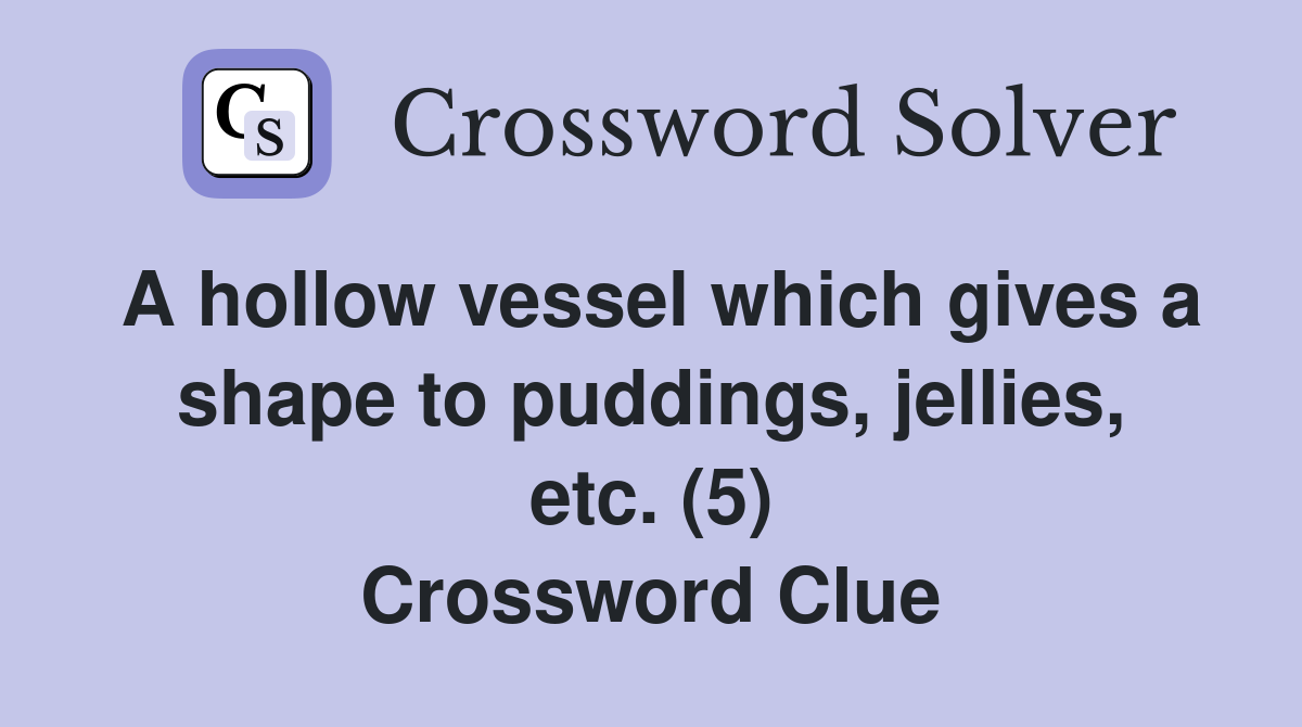 A hollow vessel which gives a shape to puddings, jellies, etc. (5) Crossword Clue