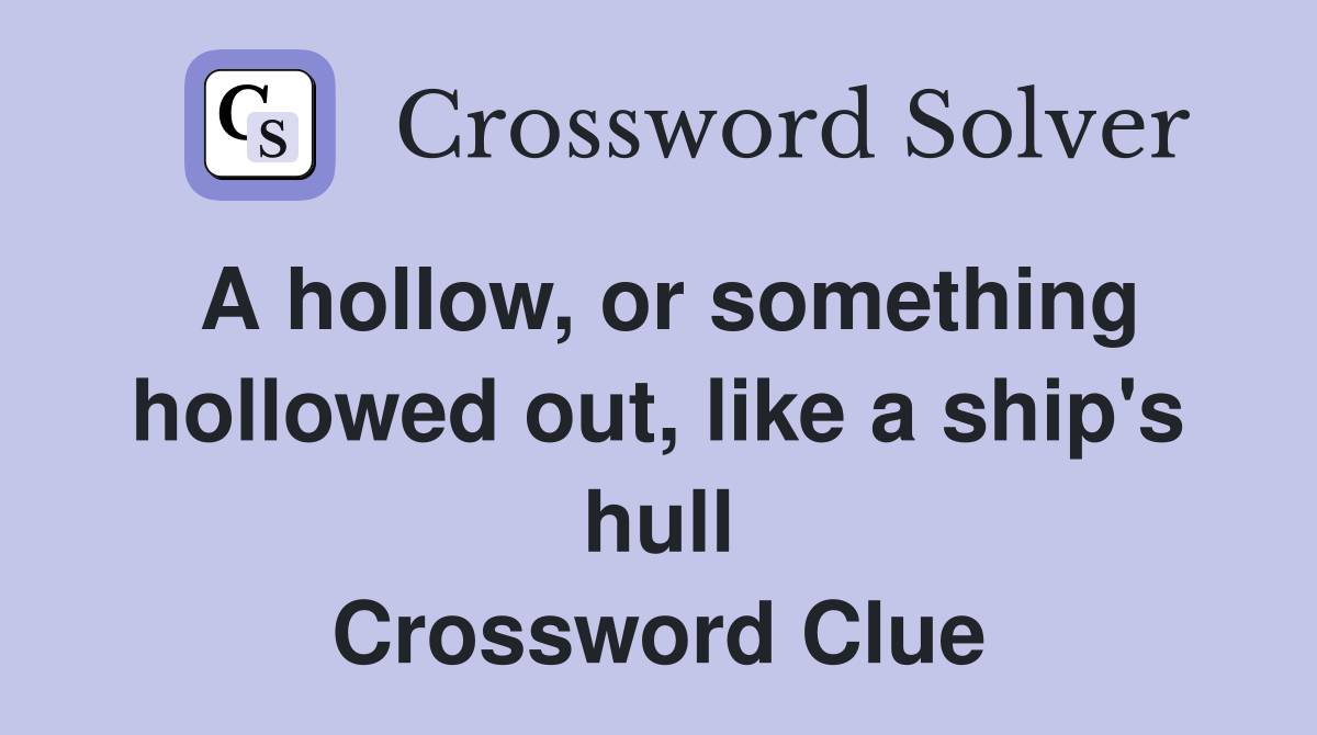 A hollow, or something hollowed out, like a ship's hull Crossword Clue