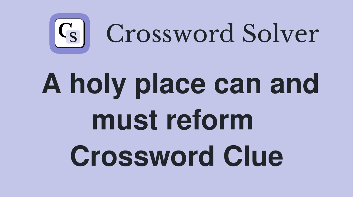 A holy place can and must reform  Crossword Clue