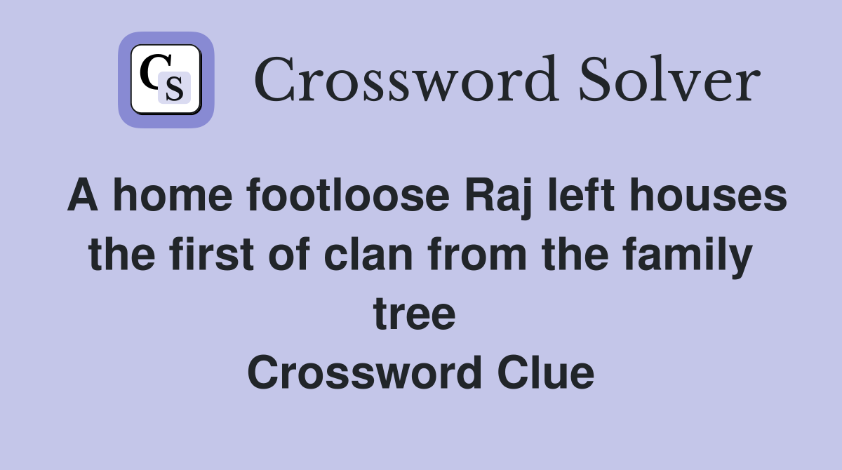 A home footloose Raj left houses the first of clan from the family tree  Crossword Clue