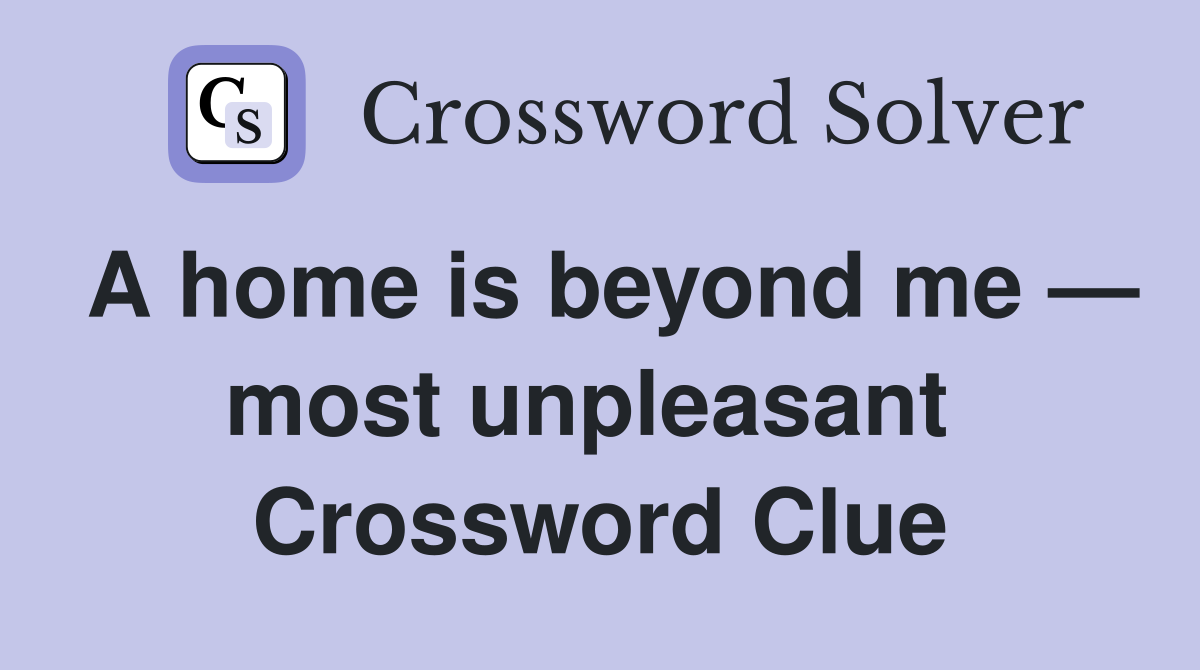 A home is beyond me — most unpleasant  Crossword Clue