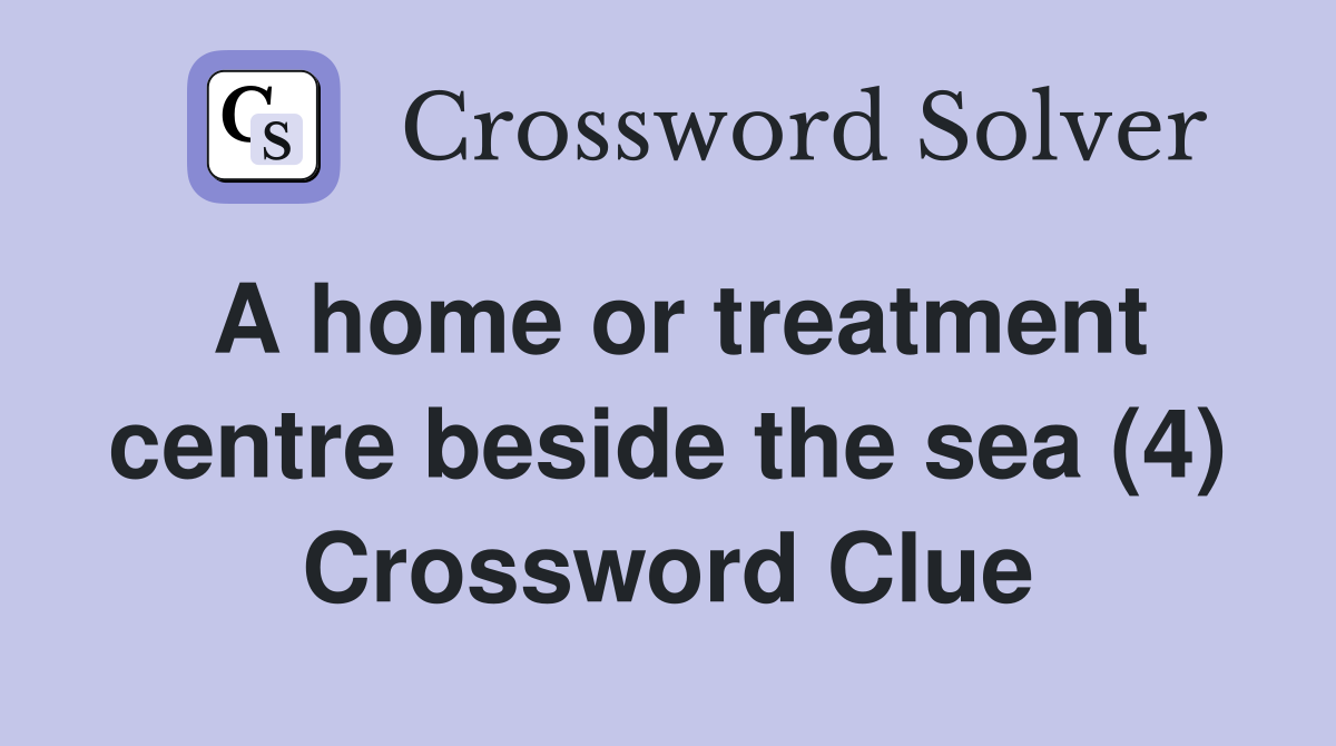 A home or treatment centre beside the sea (4) Crossword Clue