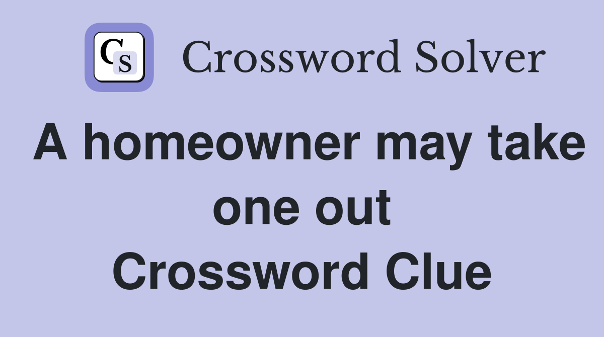 A homeowner may take one out Crossword Clue