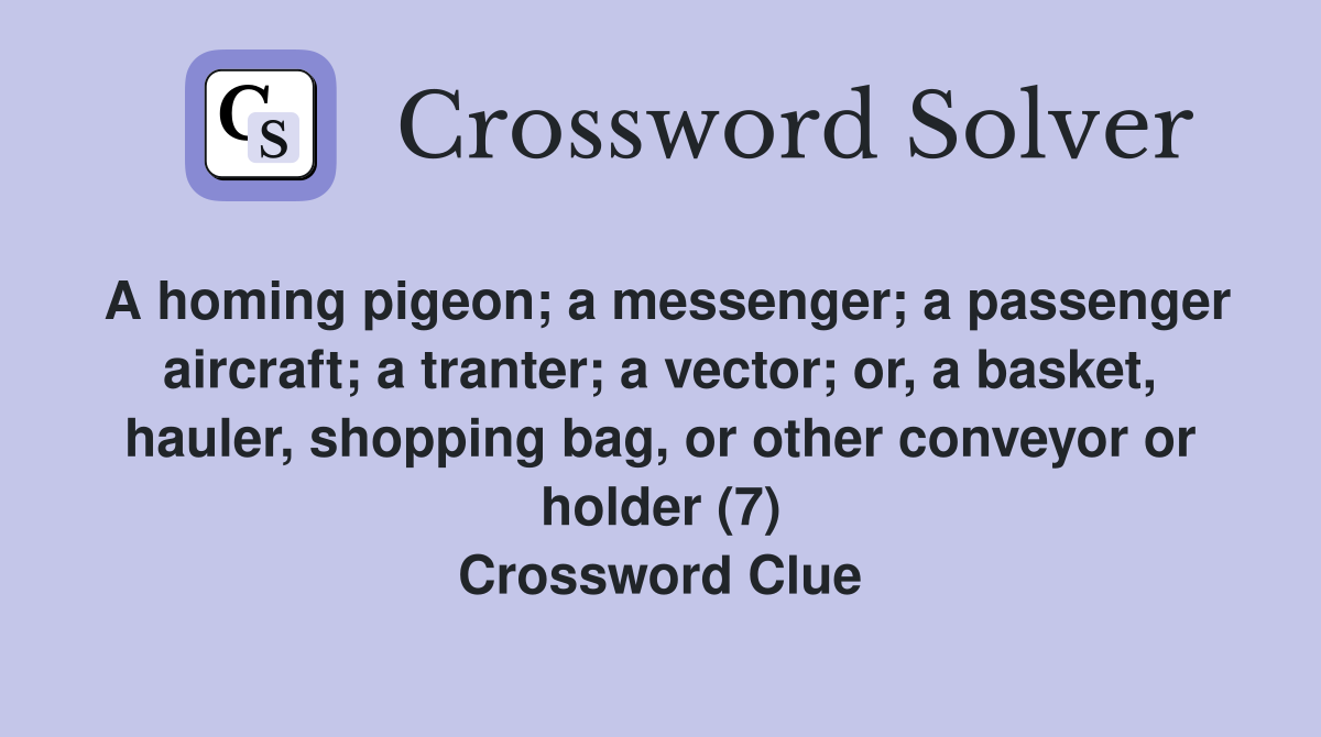 A homing pigeon; a messenger; a passenger aircraft; a tranter; a vector; or, a basket, hauler, shopping bag, or other conveyor or holder (7) Crossword Clue
