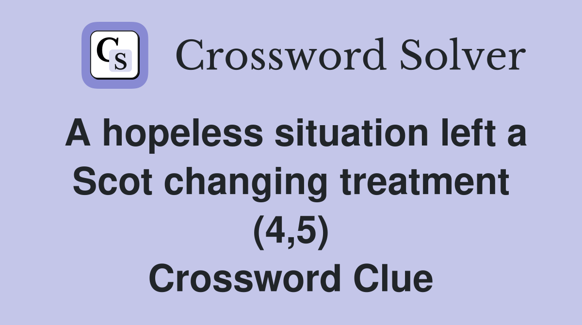 A hopeless situation left a Scot changing treatment (4,5) Crossword Clue