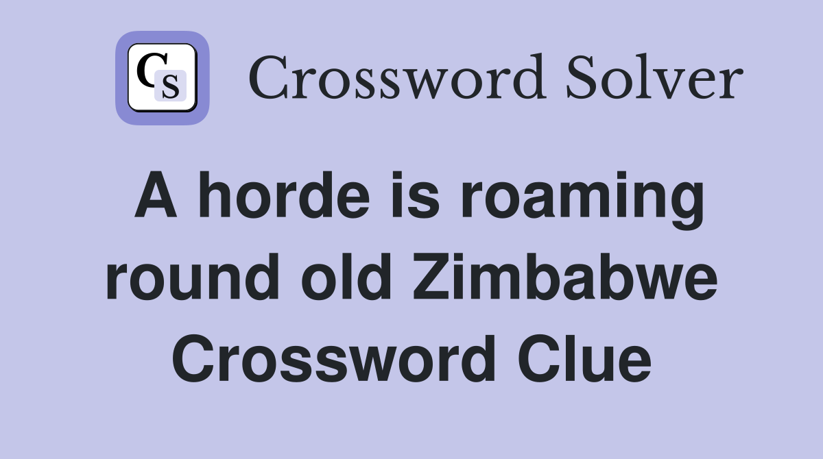 A horde is roaming round old Zimbabwe Crossword Clue