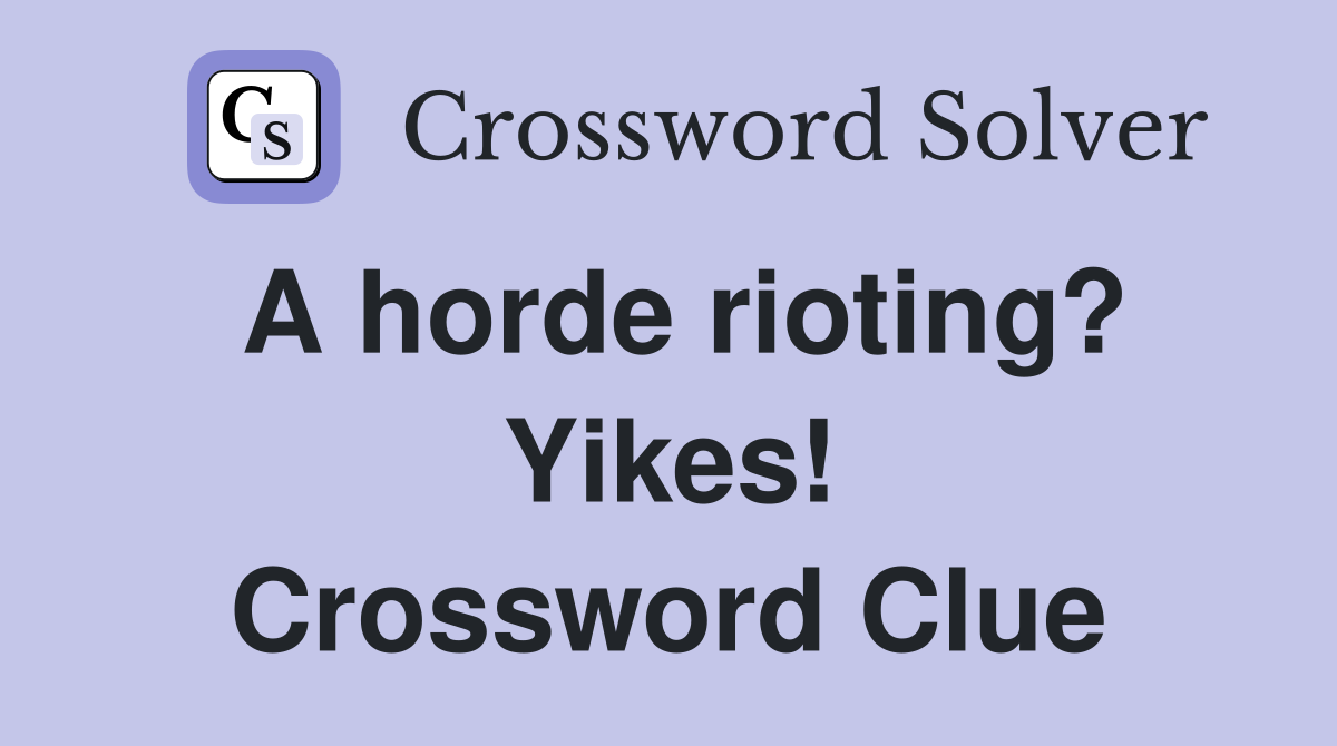 A horde rioting? Yikes! Crossword Clue