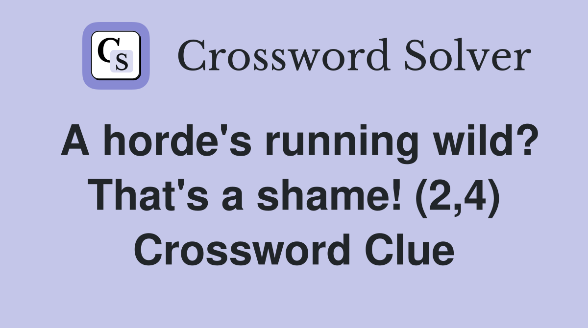 A horde's running wild? That's a shame! (2,4) Crossword Clue