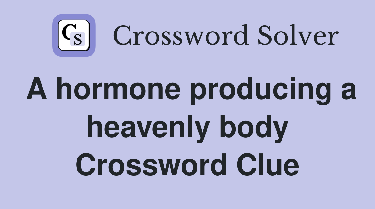 A hormone producing a heavenly body Crossword Clue