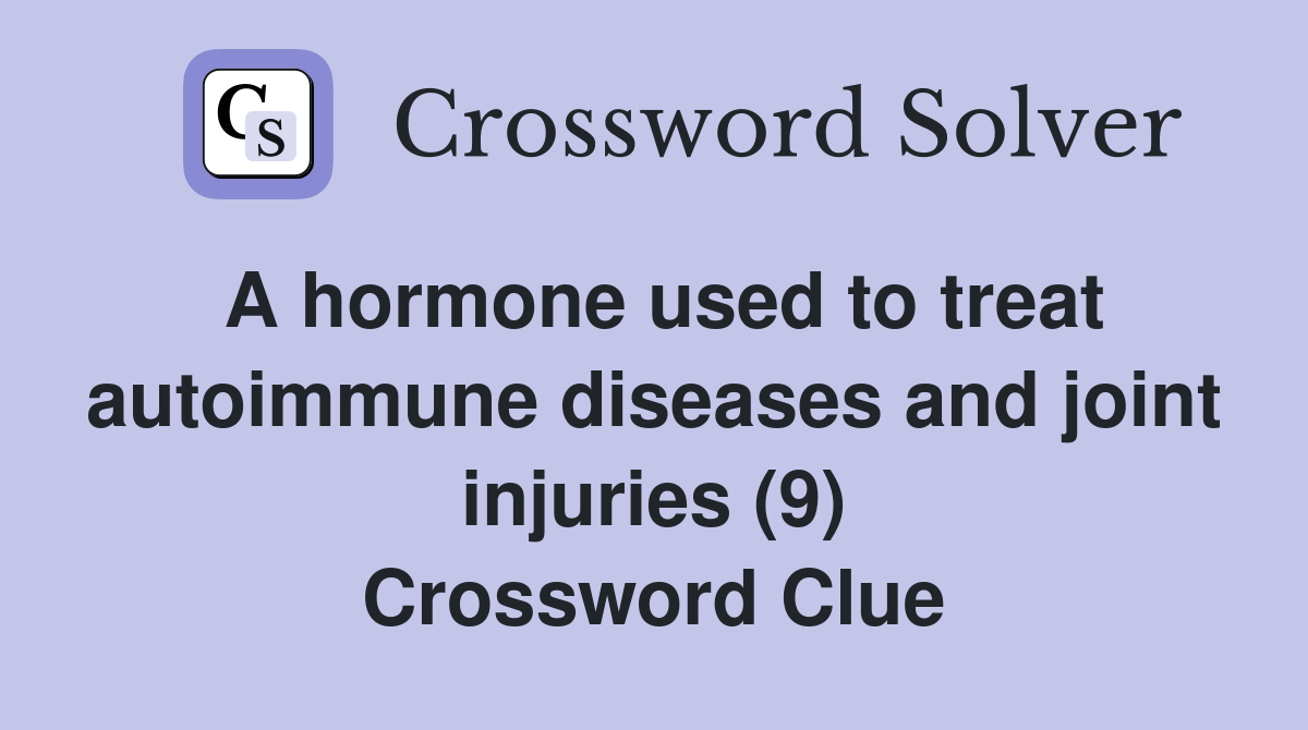 A hormone used to treat autoimmune diseases and joint injuries (9) Crossword Clue