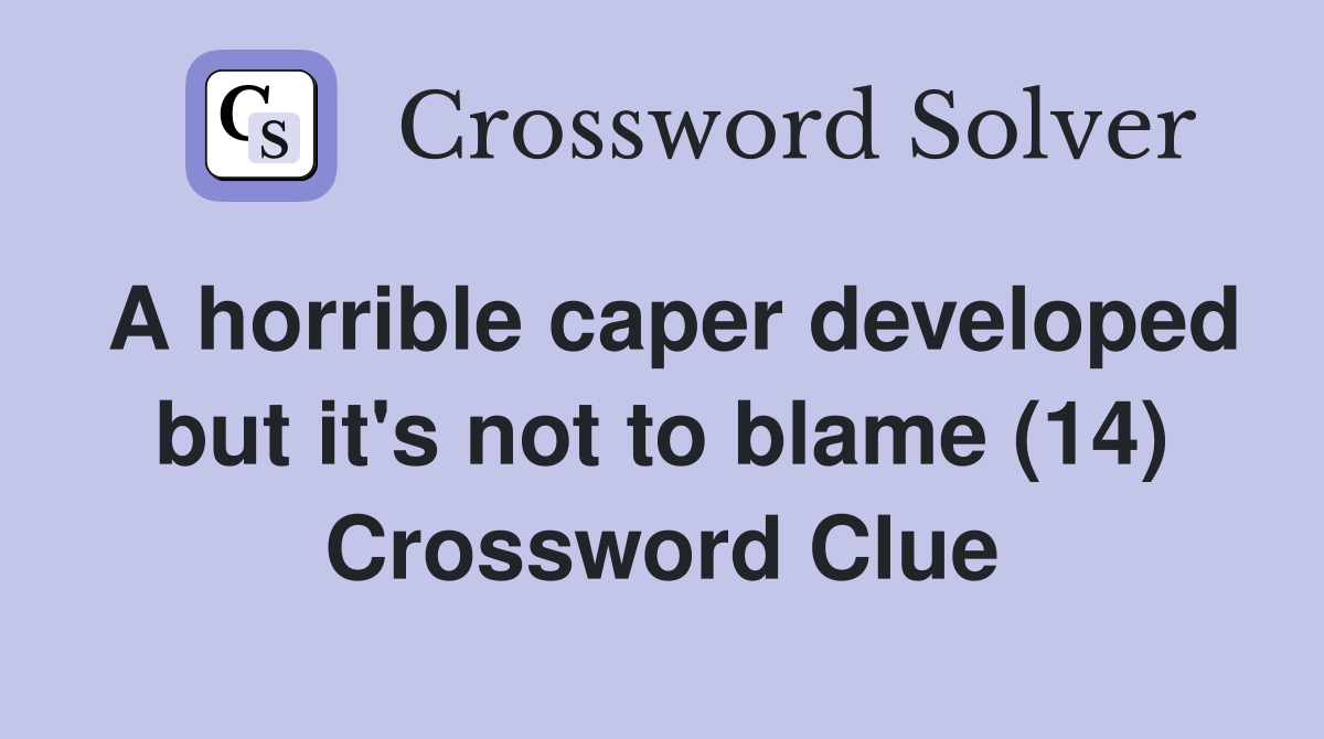 A horrible caper developed but it's not to blame (14) Crossword Clue