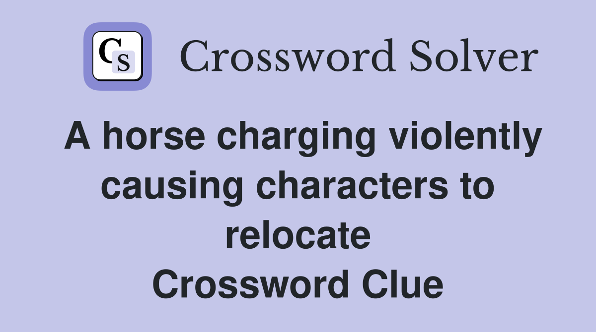 A horse charging violently causing characters to relocate Crossword Clue