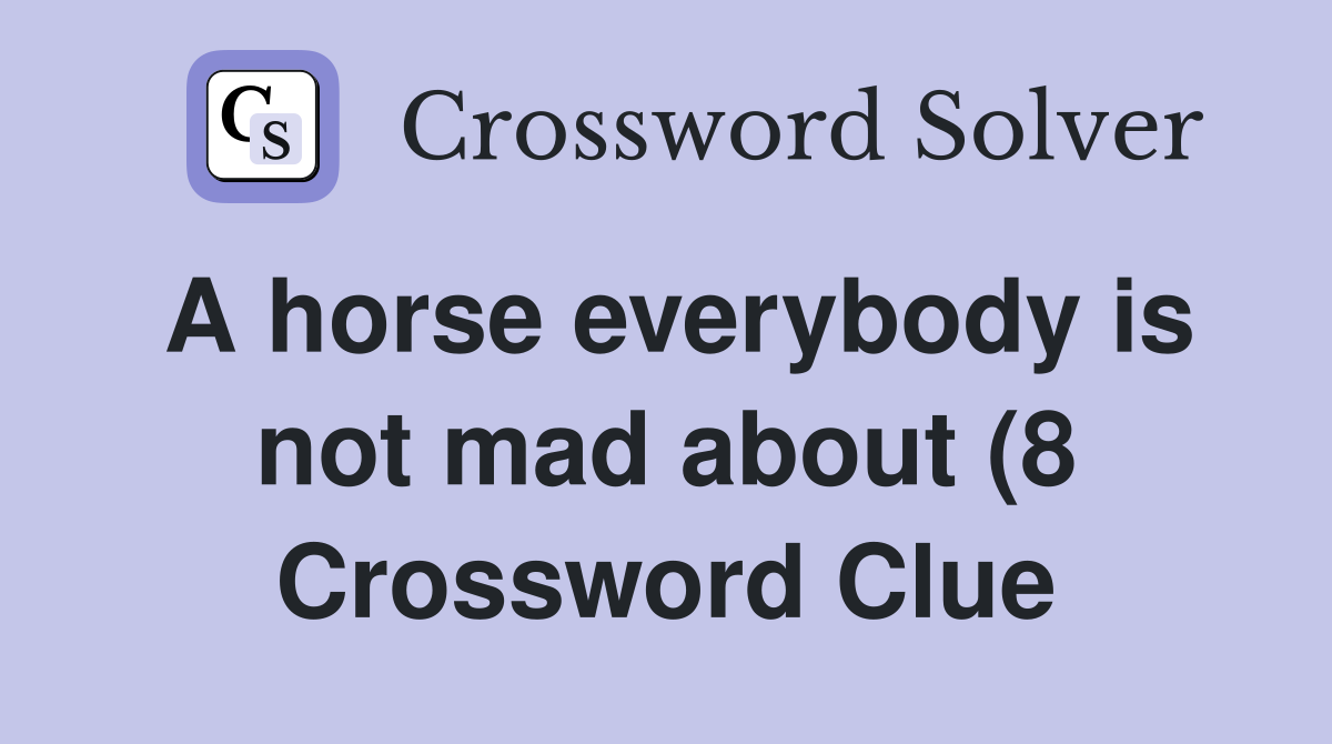 A horse everybody is not mad about (8) Crossword Clue Answers A horse everybody is not mad about (8) Crossword Clue Answers