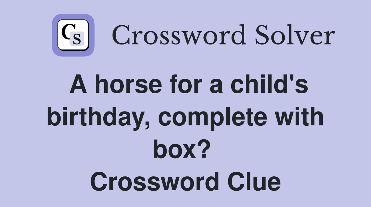 A horse for a child's birthday, complete with box?  Crossword Clue