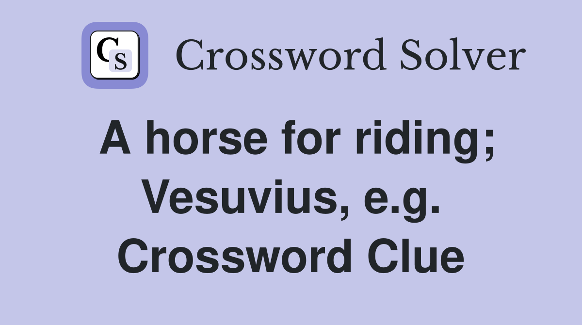 A horse for riding; Vesuvius, e.g. Crossword Clue