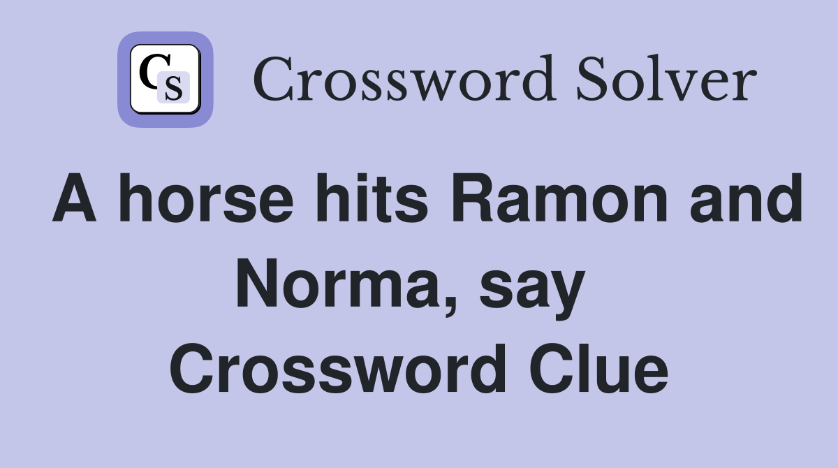 A horse hits Ramon and Norma, say  Crossword Clue