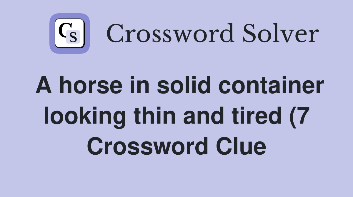 A horse in solid container looking thin and tired (7) Crossword Clue A horse in solid container looking thin and tired (7) Crossword Clue