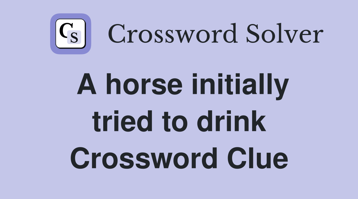 A horse initially tried to drink Crossword Clue