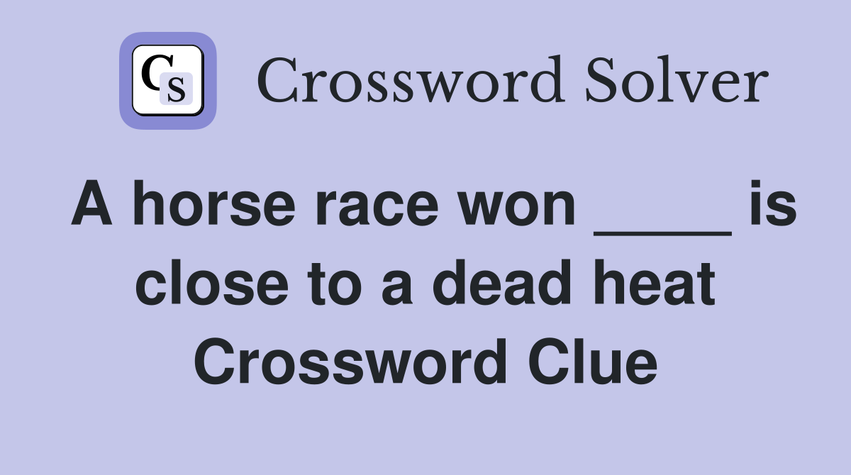 A horse race won ____ is close to a dead heat Crossword Clue