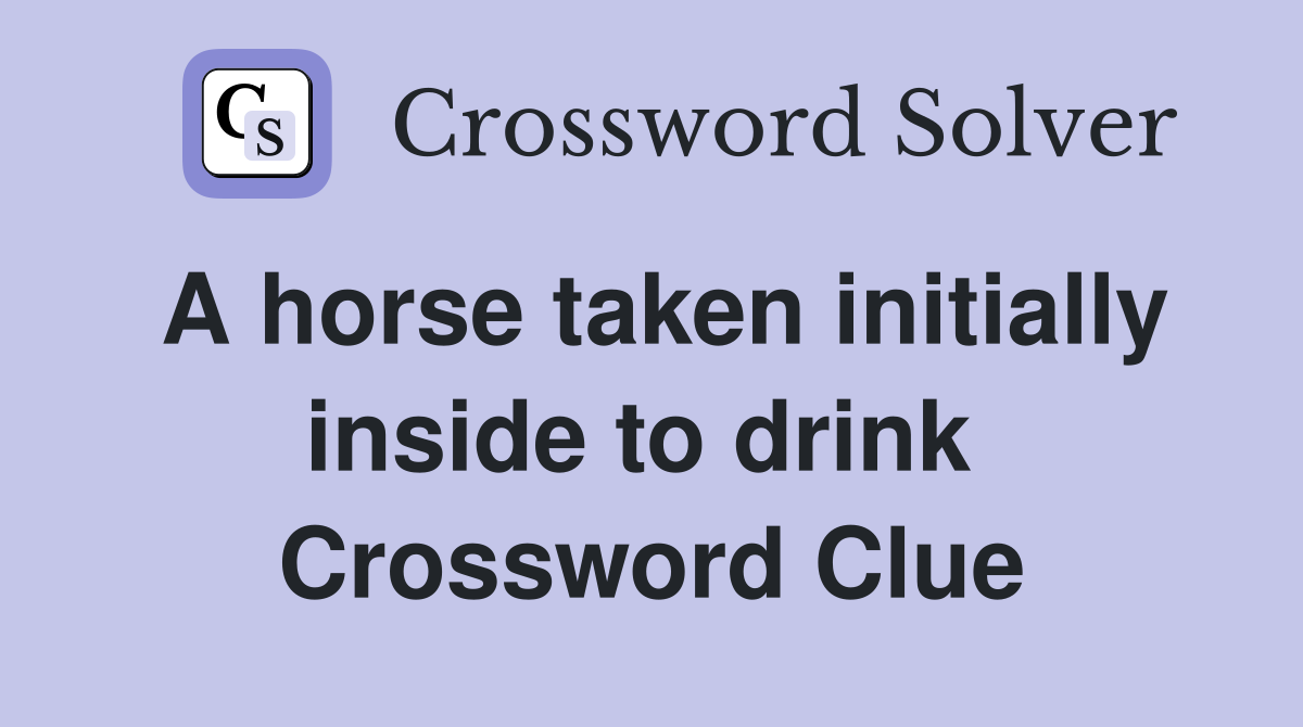 A horse taken initially inside to drink  Crossword Clue