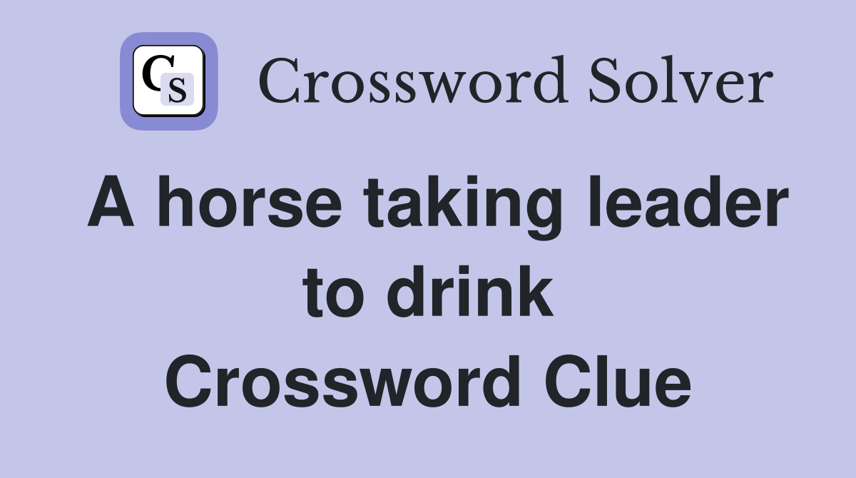 A horse taking leader to drink Crossword Clue