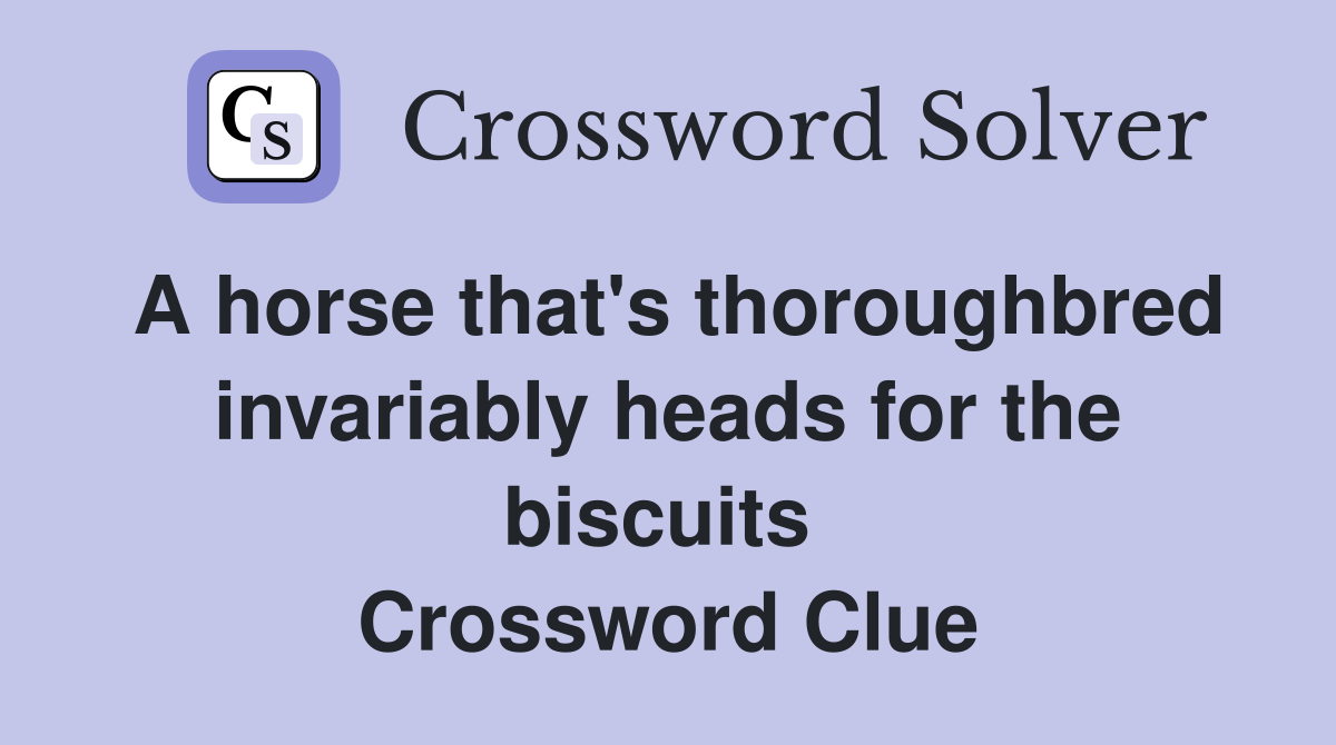 A horse that's thoroughbred invariably heads for the biscuits  Crossword Clue