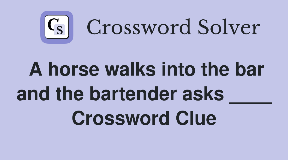 A horse walks into the bar and the bartender asks ____ Crossword Clue