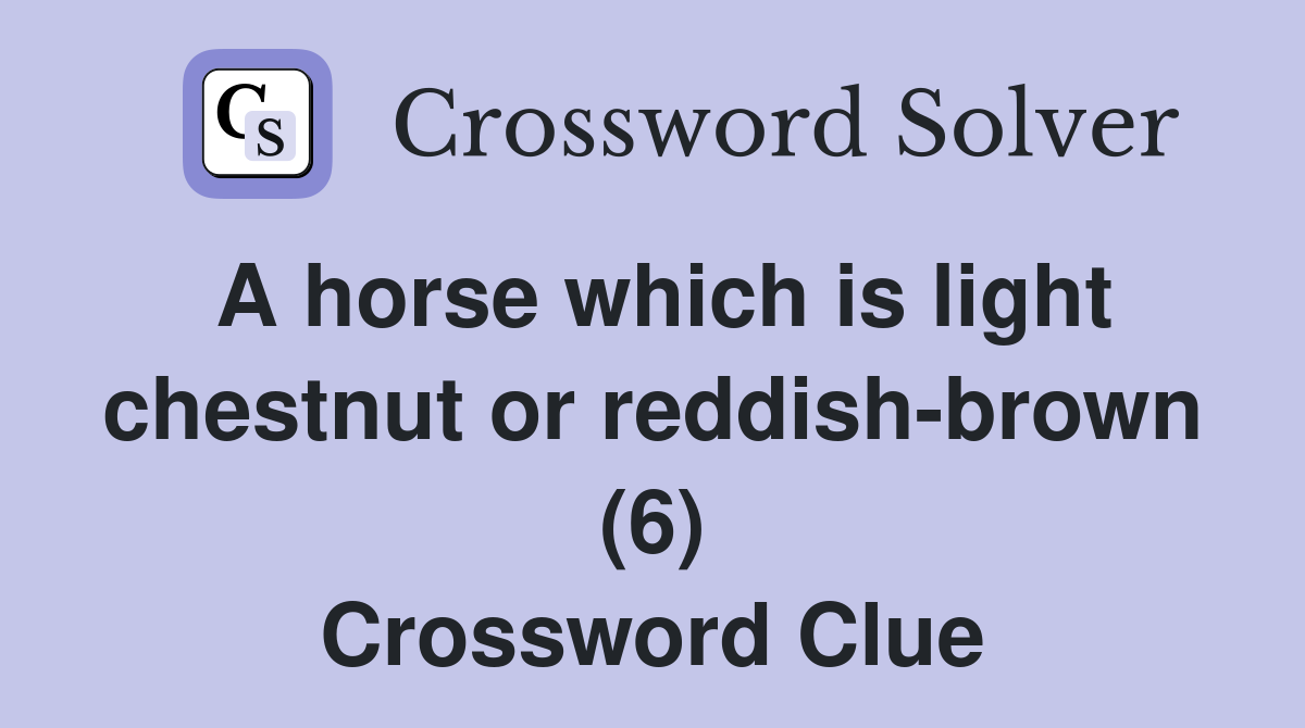 A horse which is light chestnut or reddish-brown (6) Crossword Clue