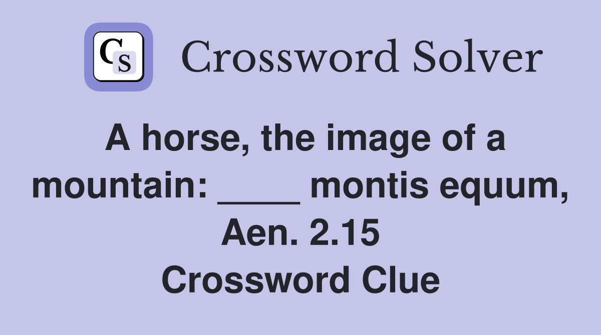 A horse, the image of a mountain: ____ montis equum, Aen. 2.15 Crossword Clue